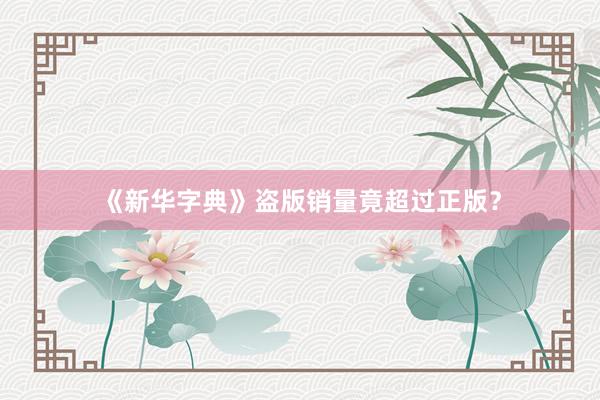《新华字典》盗版销量竟超过正版?