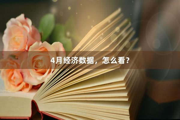 4月经济数据,怎么看?