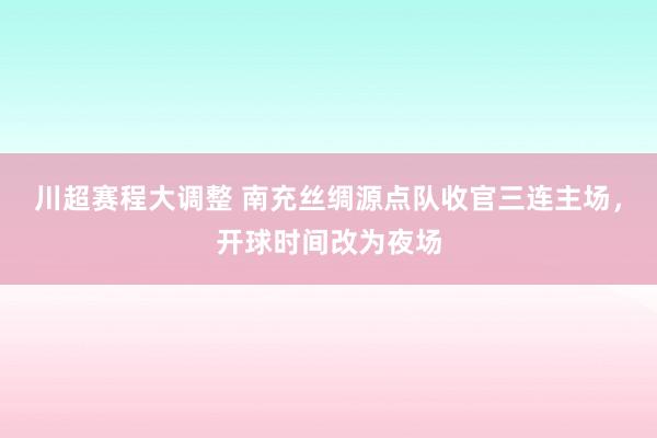 川超赛程大调整 南充丝绸源点队收官三连主场，开球时间改为夜场