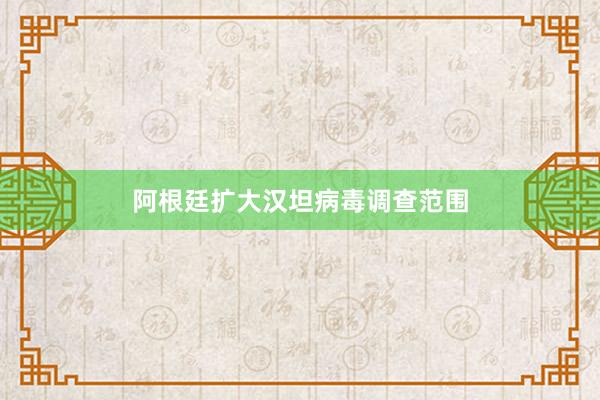 阿根廷扩大汉坦病毒调查范围