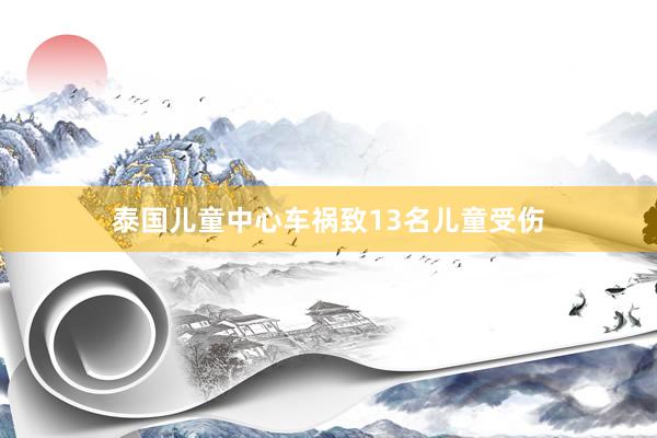 泰国儿童中心车祸致13名儿童受伤