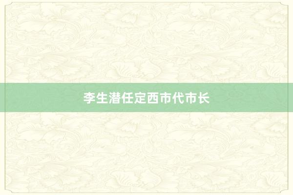 李生潜任定西市代市长