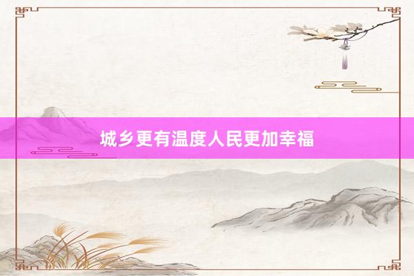 城乡更有温度人民更加幸福