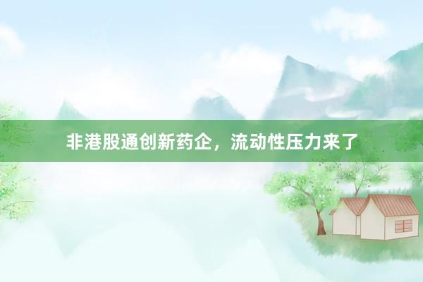 非港股通创新药企,流动性压力来了