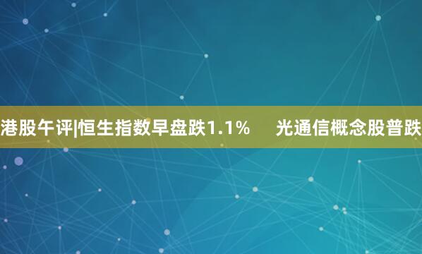 港股午评|恒生指数早盘跌1.1%     光通信概念股普跌