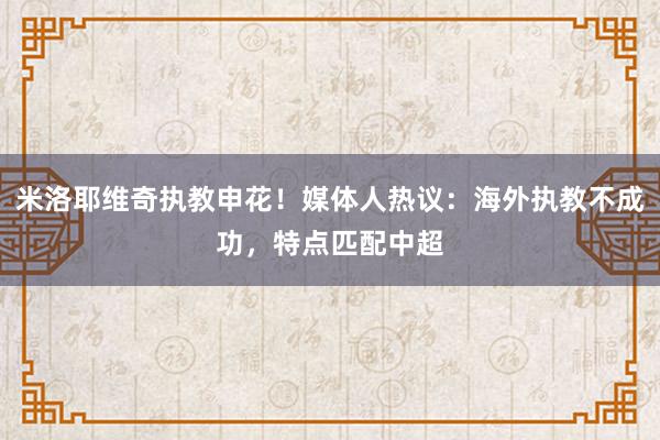 米洛耶维奇执教申花！媒体人热议：海外执教不成功，特点匹配中超
