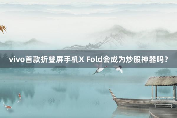 vivo首款折叠屏手机X Fold会成为炒股神器吗？