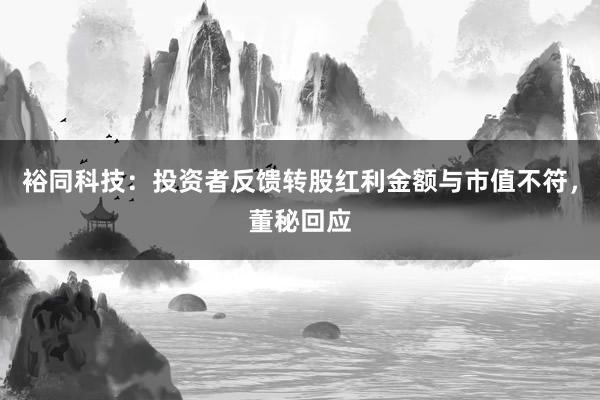 裕同科技：投资者反馈转股红利金额与市值不符，董秘回应