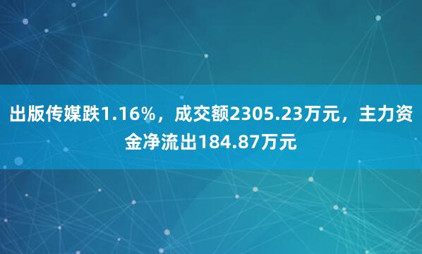 出版传媒跌1.16%，成交额2305.23万元，主力资金净流出184.87万元