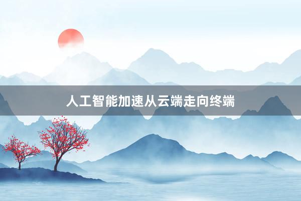 人工智能加速从云端走向终端