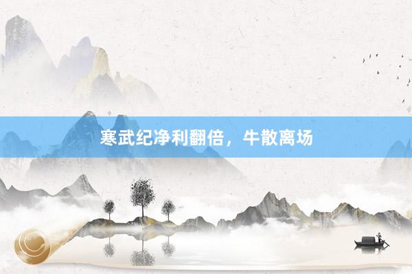 寒武纪净利翻倍，牛散离场