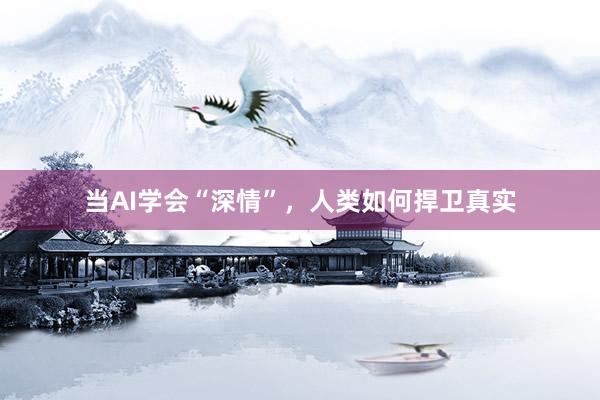 当AI学会“深情”，人类如何捍卫真实