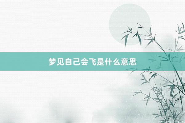 梦见自己会飞是什么意思