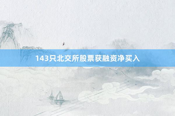 143只北交所股票获融资净买入