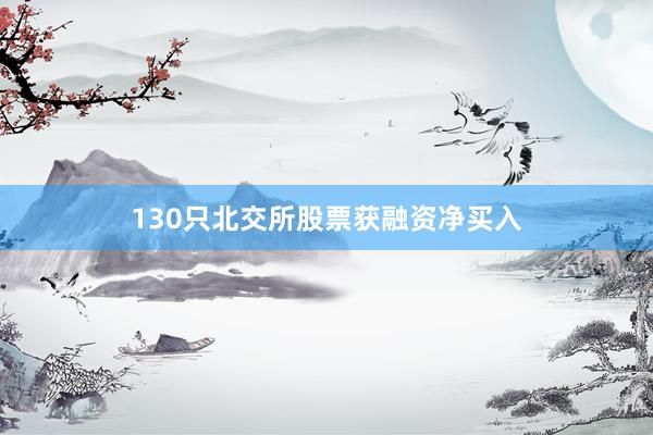 130只北交所股票获融资净买入
