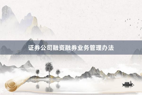 证券公司融资融券业务管理办法