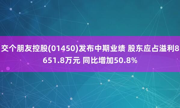 交个朋友控股(01450)发布中期业绩 股东应占溢利8651.8万元 同比增加50.8%