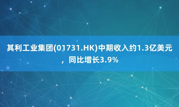 其利工业集团(01731.HK)中期收入约1.3亿美元，同比增长3.9%