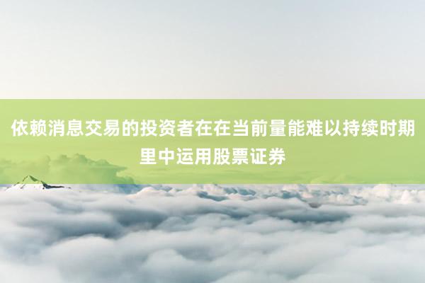 依赖消息交易的投资者在在当前量能难以持续时期里中运用股票证券