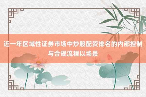 近一年区域性证券市场中炒股配资排名的内部控制与合规流程以场景