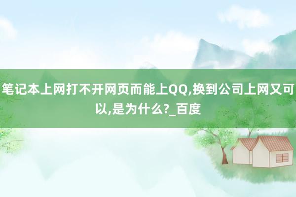 笔记本上网打不开网页而能上QQ,换到公司上网又可以,是为什么?_百度