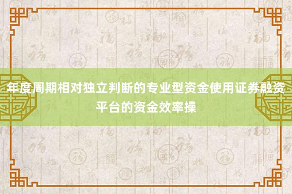 年度周期相对独立判断的专业型资金使用证券融资平台的资金效率操
