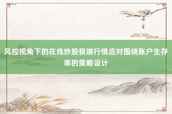 风控视角下的在线炒股极端行情应对围绕账户生存率的策略设计