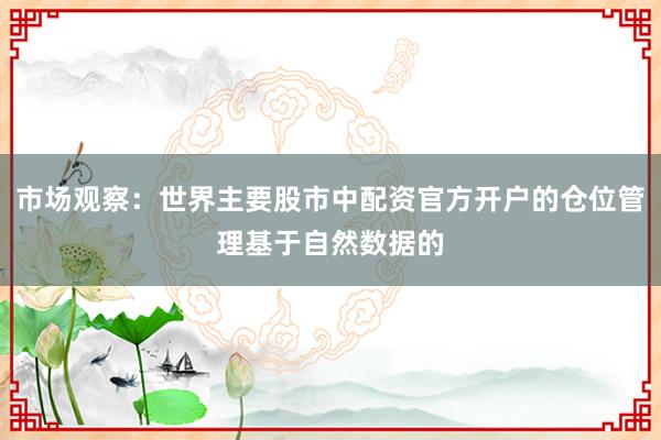 市场观察：世界主要股市中配资官方开户的仓位管理基于自然数据的