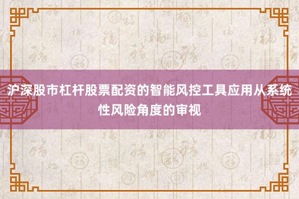 沪深股市杠杆股票配资的智能风控工具应用从系统性风险角度的审视