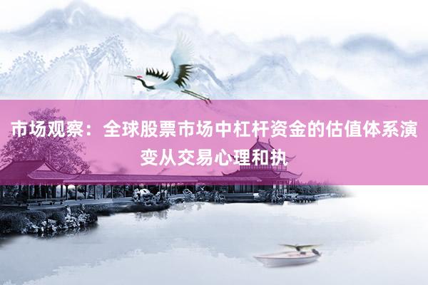 市场观察:全球股票市场中杠杆资金的估值体系演变从交易心理和执