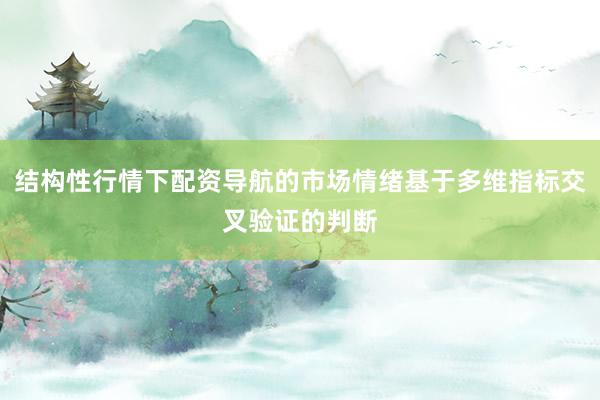 结构性行情下配资导航的市场情绪基于多维指标交叉验证的判断