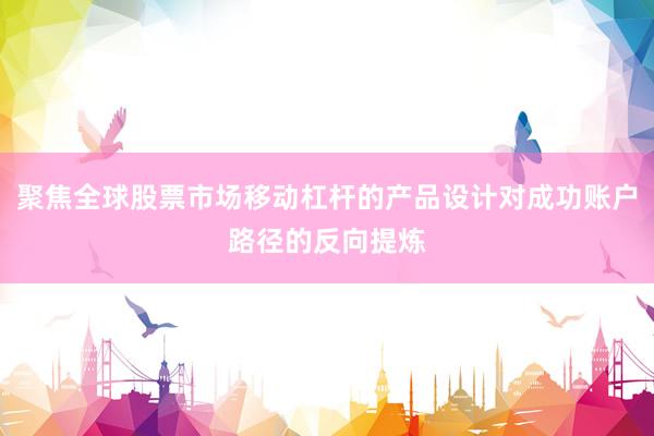 聚焦全球股票市场移动杠杆的产品设计对成功账户路径的反向提炼