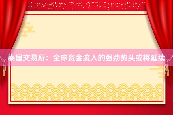 泰国交易所：全球资金流入的强劲势头或将延续
