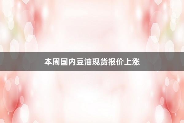 本周国内豆油现货报价上涨