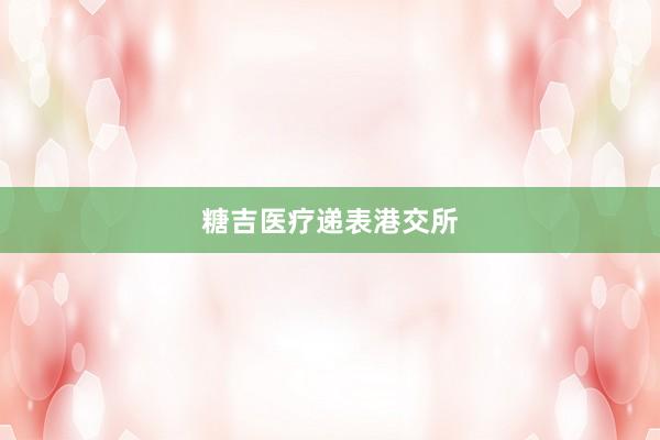 糖吉医疗递表港交所