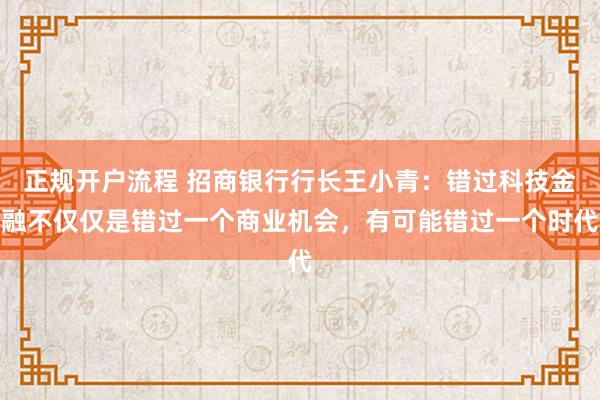 正规开户流程 招商银行行长王小青：错过科技金融不仅仅是错过一个商业机会，有可能错过一个时代
