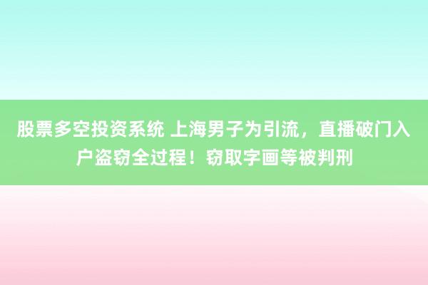 股票多空投资系统 上海男子为引流,直播破门入户盗窃全过程!窃取字画等被判刑