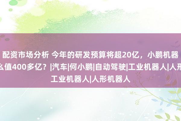 配资市场分析 今年的研发预算将超20亿，小鹏机器人凭什么值400多亿？|汽车|何小鹏|自动驾驶|工业机器人|人形机器人