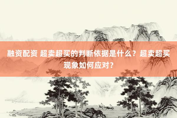 融资配资 超卖超买的判断依据是什么？超卖超买现象如何应对？