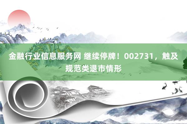 金融行业信息服务网 继续停牌！002731，触及规范类退市情形