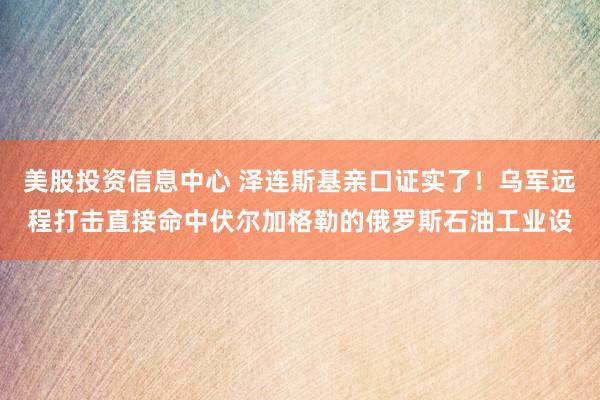 美股投资信息中心 泽连斯基亲口证实了！乌军远程打击直接命中伏尔加格勒的俄罗斯石油工业设
