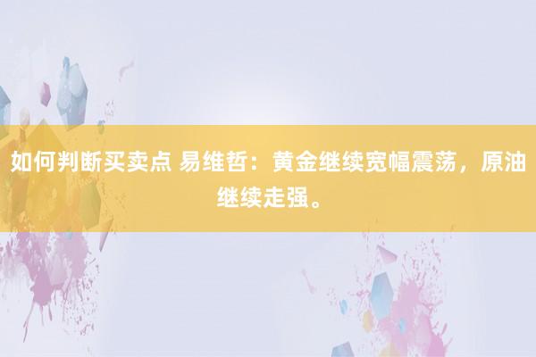 如何判断买卖点 易维哲：黄金继续宽幅震荡，原油继续走强。