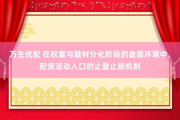 万生优配 在权重与题材分化阶段的盘面环境中，配资活动入口的止盈止损机制