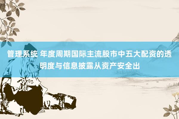 管理系统 年度周期国际主流股市中五大配资的透明度与信息披露从资产安全出