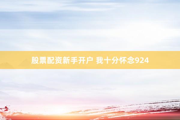 股票配资新手开户 我十分怀念924
