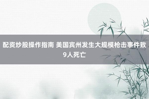 配资炒股操作指南 美国宾州发生大规模枪击事件致9人死亡