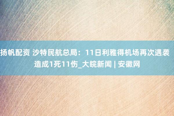 扬帆配资 沙特民航总局：11日利雅得机场再次遇袭  造成1死11伤_大皖新闻 | 安徽网