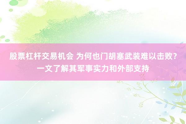 股票杠杆交易机会 为何也门胡塞武装难以击败？一文了解其军事实力和外部支持