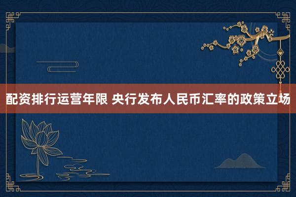 配资排行运营年限 央行发布人民币汇率的政策立场