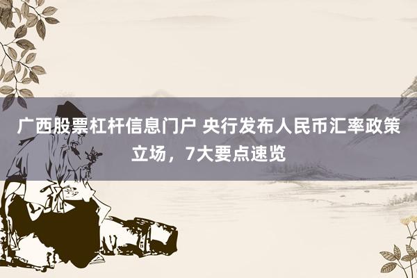 广西股票杠杆信息门户 央行发布人民币汇率政策立场，7大要点速览